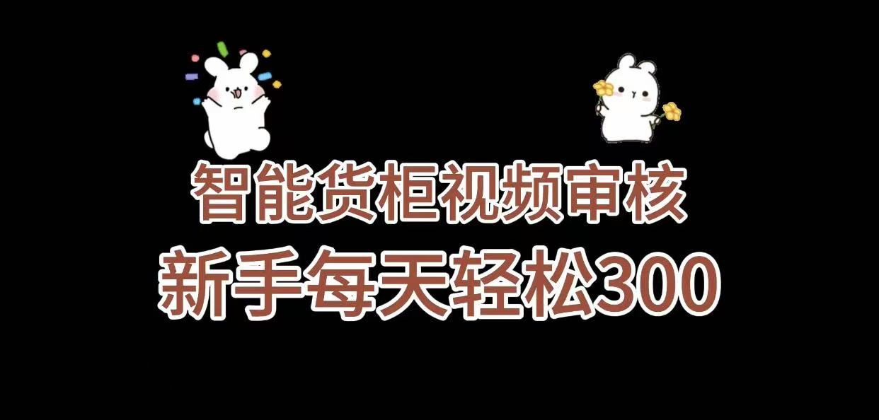 《智能货柜视频审核,几秒一单,多劳多得,新人小白一天轻松 300+,零门槛》-易学副业