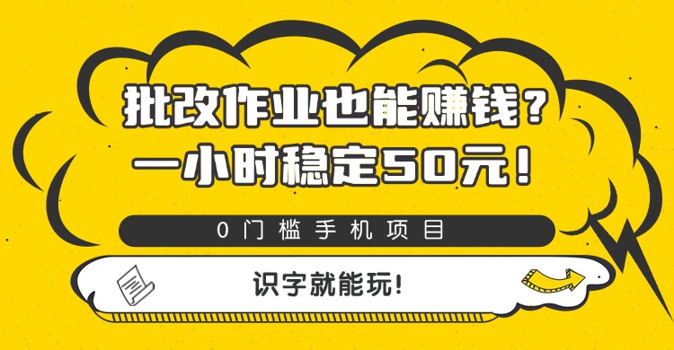 批改作业也能赚钱？0门槛手机项目，一小时稳定50元，识字就能玩-易学副业
