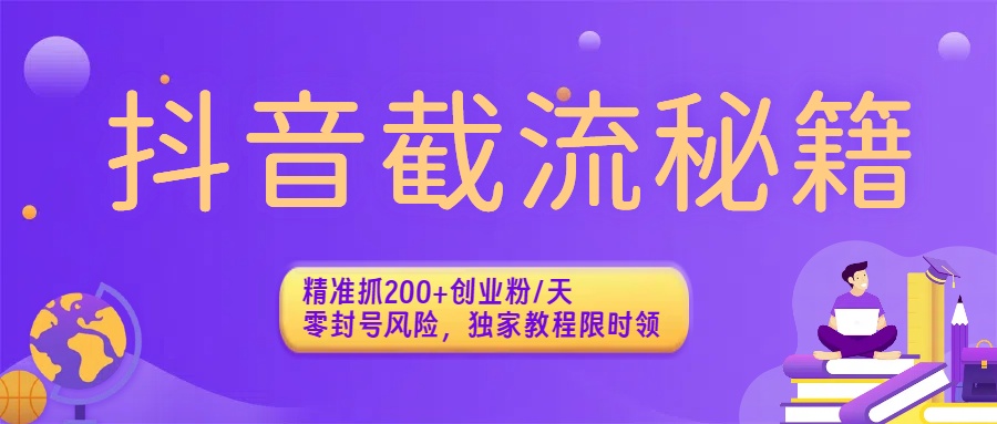 抖音截流秘籍:精准抓200+创业粉/天,零封号风险,独家教程限时领-易学副业