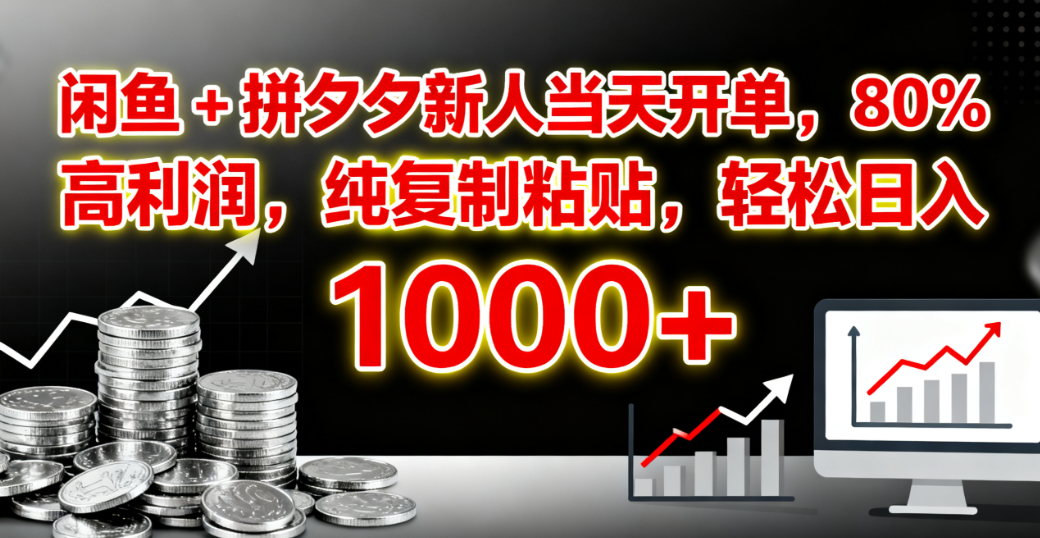 闲鱼 + 拼夕夕新人当天开单,80% 高利润,纯复制粘贴,轻松日入 1000+-易学副业