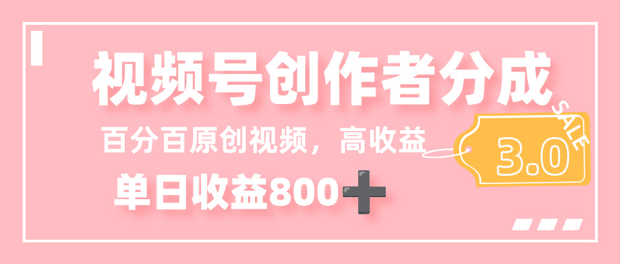 最新视频号创作者分成 3.0,100%原创视频高收益,单日收益 800+-易学副业