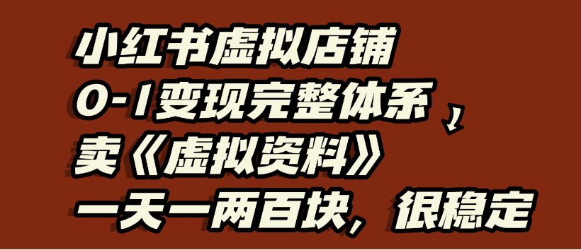 小红书虚拟店铺0-1变现完整体系,虚拟资料,一天一两百块,很稳定-易学副业