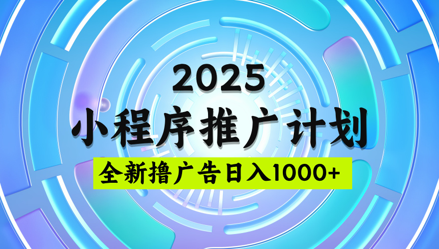 2025最新微信小程序推广计划,撸广告玩法,日均5张,稳定简单【揭秘】-易学副业