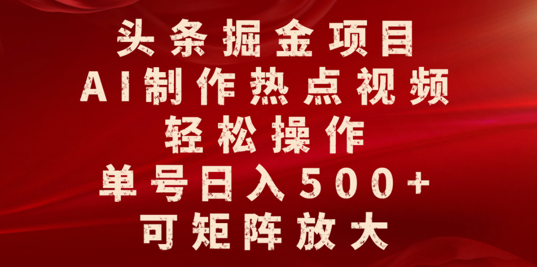 头条掘金项目,AI制作热点视频,轻松操作,单号日入500+,可矩阵放大-易学副业