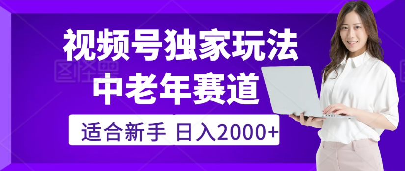 2025年视频号老年养生赛道惊现神技,零门槛搬运,日进斗金 2000+疯传独家秘籍!-易学副业