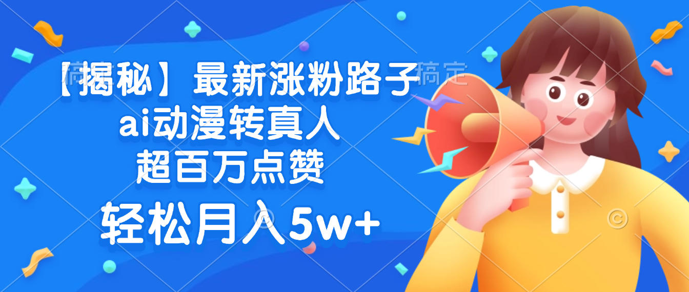 最新涨粉路子,ai动漫转真人,超百万点赞,轻松月入5w+【揭秘】-易学副业