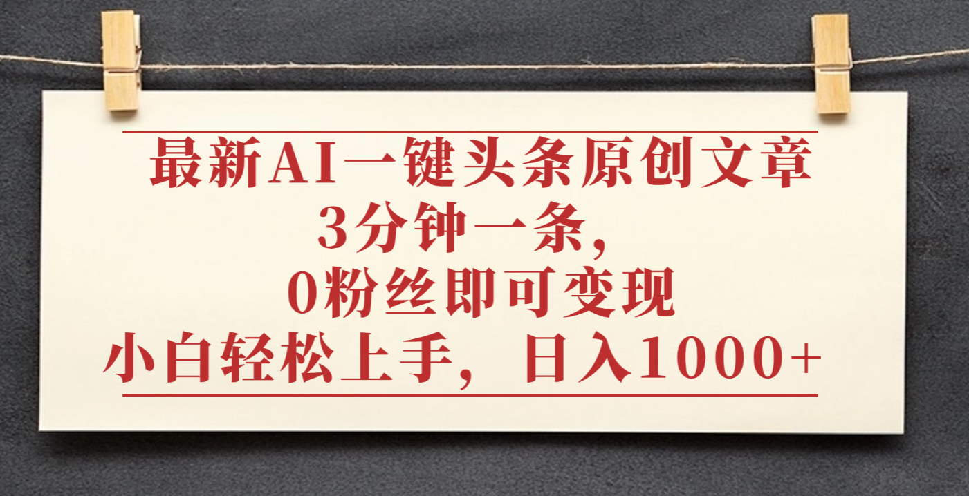 最新AI一键头条原创文章,3分钟一条,0粉丝即可变现,日入1000+-易学副业