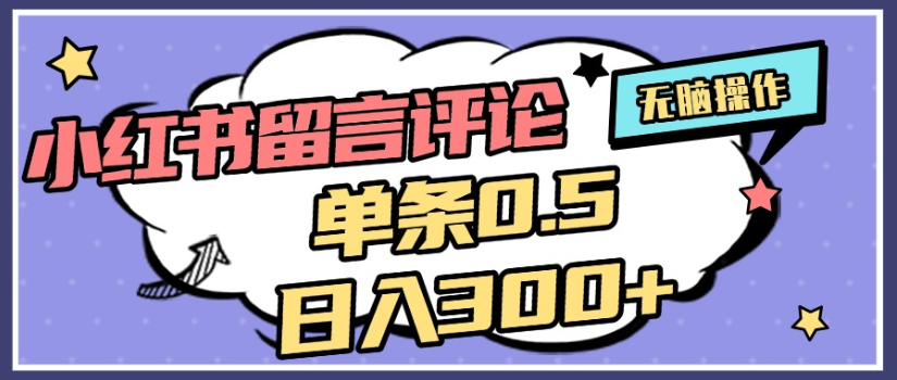 2025年最新小红书评论单条0.5元,日入300+,无上限,详细操作流程-易学副业
