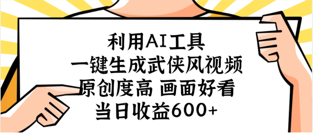 利用AI工具,一键生成武侠风视频,原创度高画面又好看,当日收益600+-易学副业