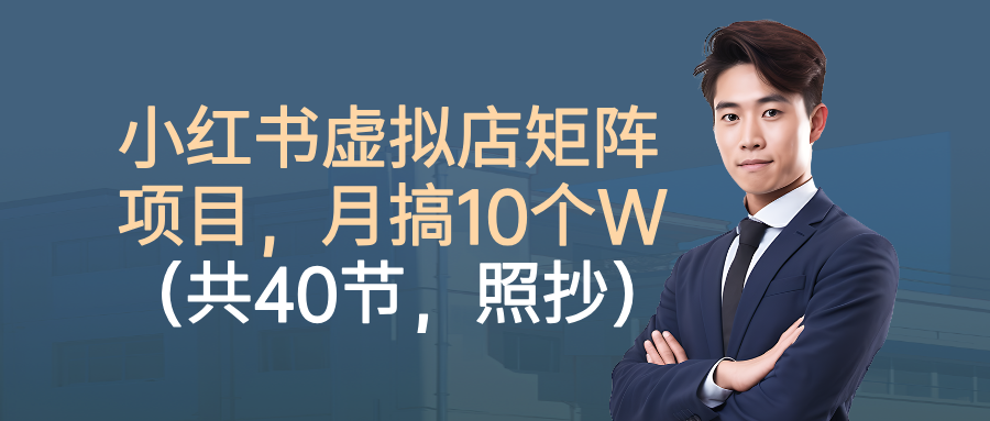 小红书虚拟店矩阵项目,月搞10W(共40节,照抄照做)-易学副业