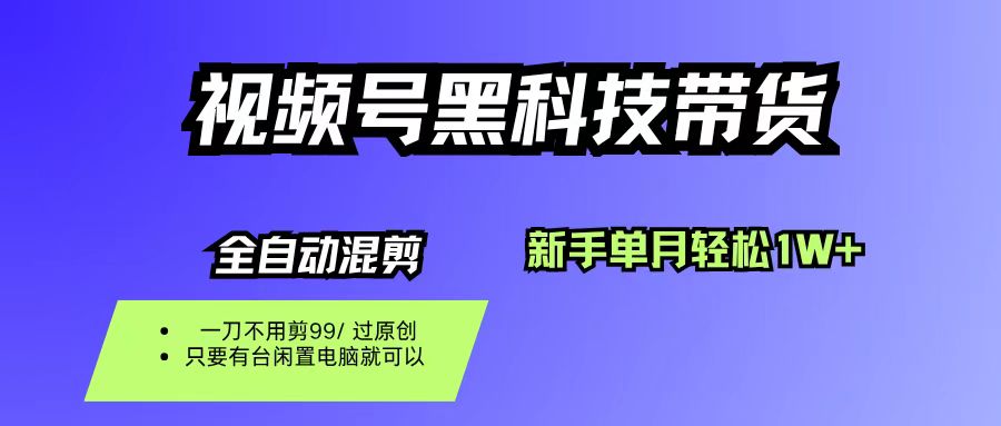 视频号黑科技短视频带货,新手也能单月到手1W+,一刀不用剪,零投资-易学副业