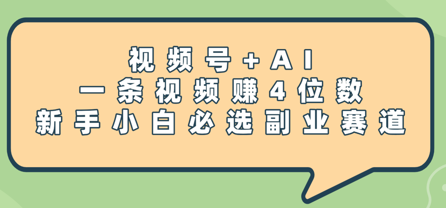 震惊!视频号+AI,一条视频赚4位数,新手小白必选副业赛道-易学副业