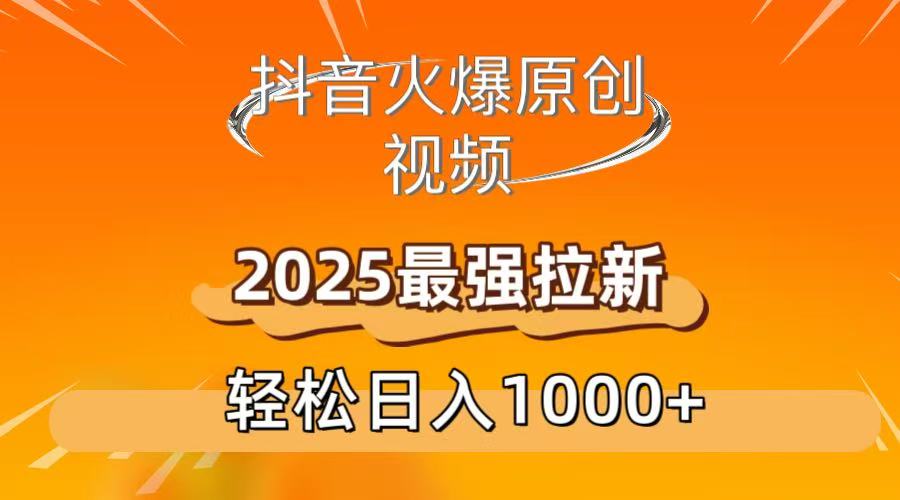 抖音火爆原创 视频 2025最强拉新 轻松日人1000+-易学副业