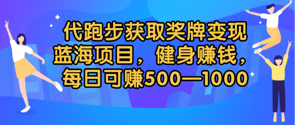 代跑步获取奖牌变现,蓝海项目,健身赚钱,每日可赚500-2000-易学副业