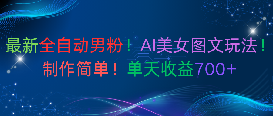 最新全自动男粉!AI美女图文玩法!制作简单!单天收益700+-易学副业