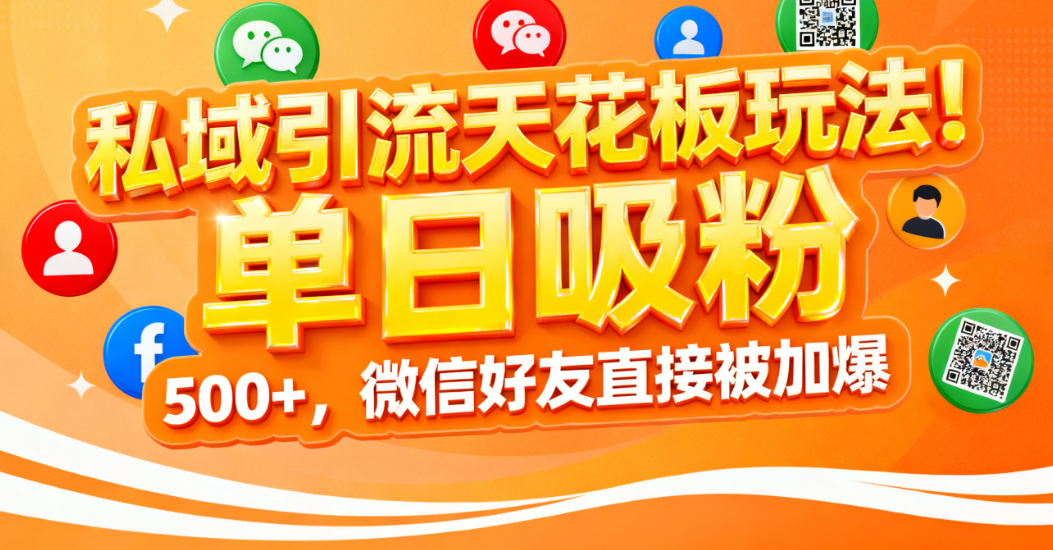 私域引流天花板玩法!单日吸粉 500+,微信好友直接被加爆-易学副业