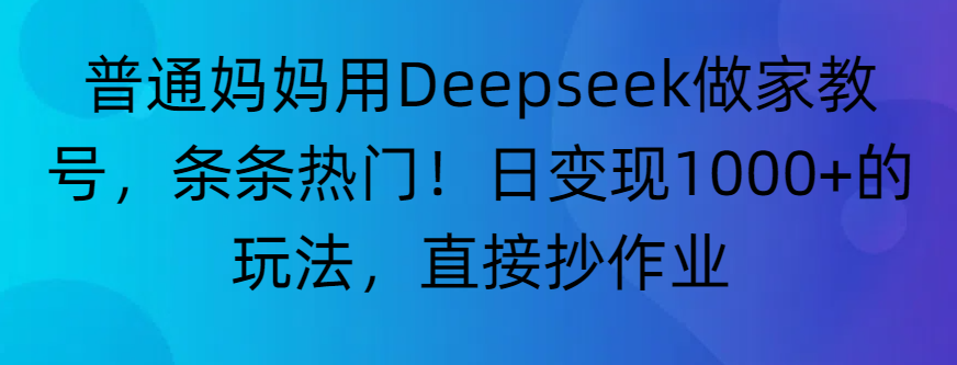 “普通妈妈用Deepseek做家教号,条条热门!日变现1000+的玩法,直接抄作业”-易学副业