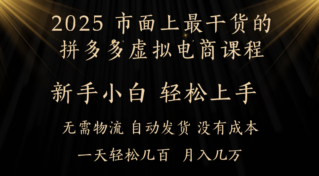 25年最干货的拼多多虚拟电商课程，小白轻松上手，虚拟电商，月入过万只是门槛！-易学副业