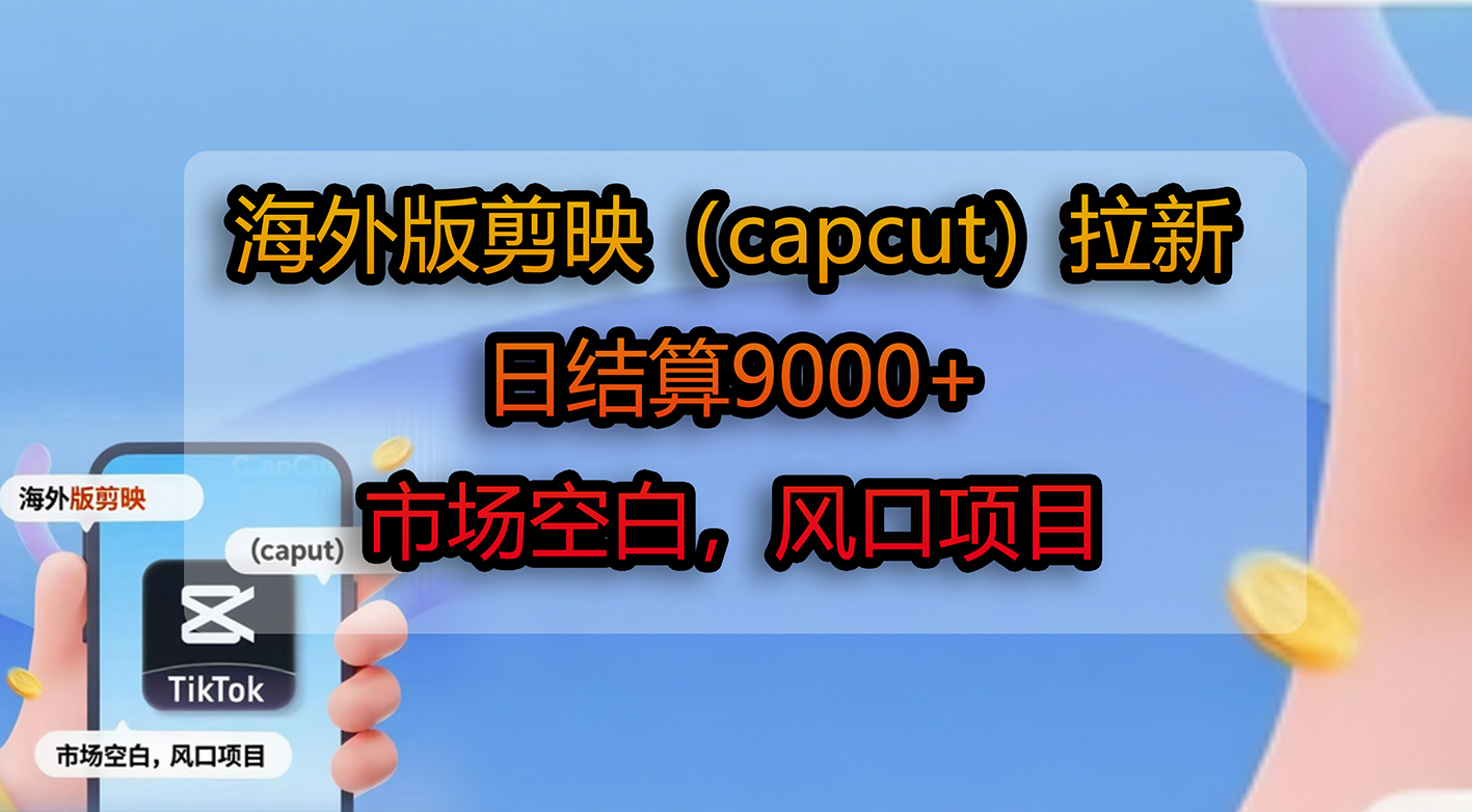 海外版剪映(capcut)拉新,日结算9000+,市场空白,风口项目-易学副业