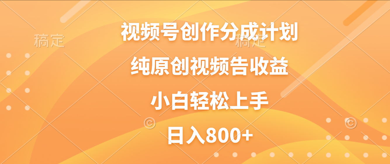 视频号创作分成计划,纯原创视频告收益,新手小白轻松上手,日入800+-易学副业