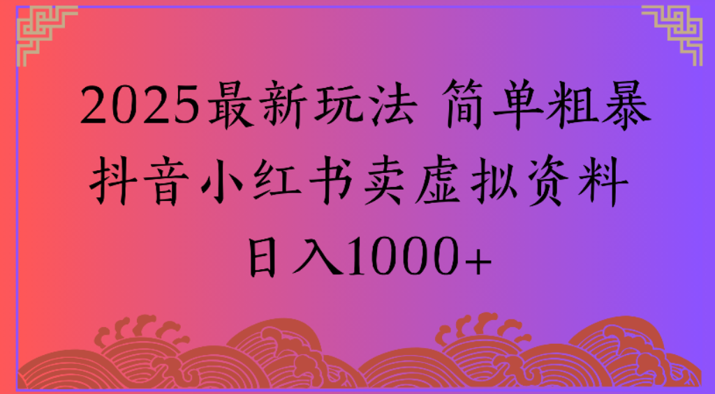 2025最新玩法,简单粗暴通过抖音小红书卖虚拟资料日1000+-易学副业