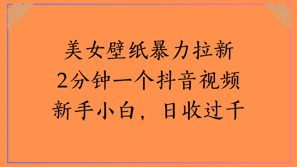 美女壁纸，暴力拉新2分钟一个抖音视频新手小白，日收过千-易学副业