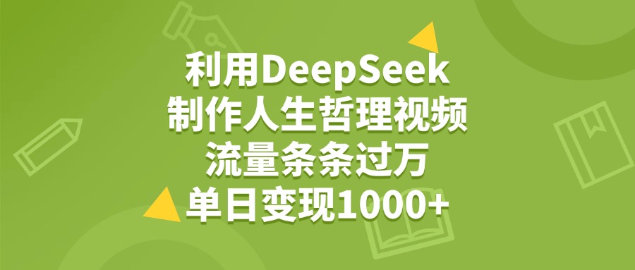 利用DeepSeek生成人生哲理视频，流量条条过万，单日变现1000+-易学副业