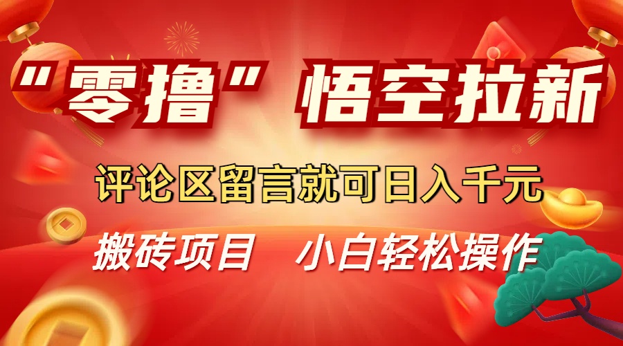 “零撸”悟空拉新玩法，评论区留言就可日入千元-易学副业