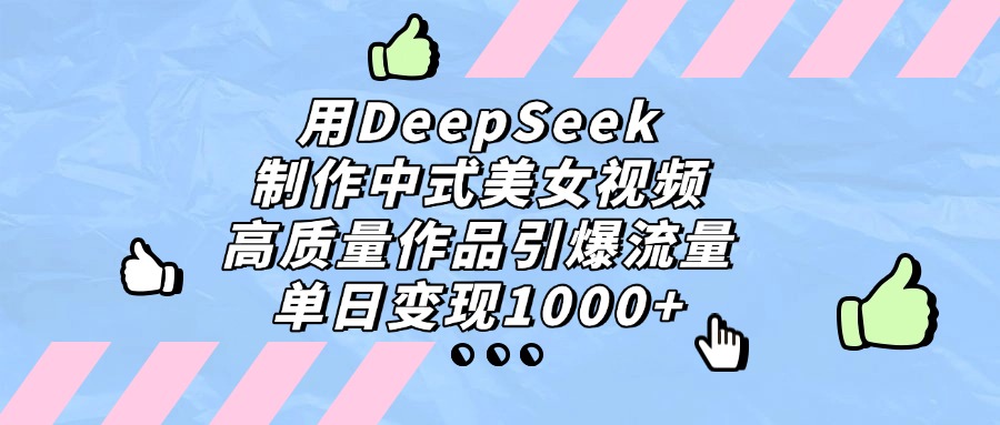 用DeepSeek制作,中式美女视频,高质量作品引爆流量!单日变现1000+-易学副业