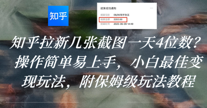 知乎拉新几张截图一天4位数?操作简单易上手,小白最佳变现玩法,附保姆级玩法教程-易学副业