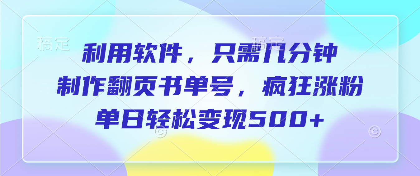 利用软件,作翻页书单号,只需几分钟,制疯狂涨粉,单日轻松变现500+-易学副业