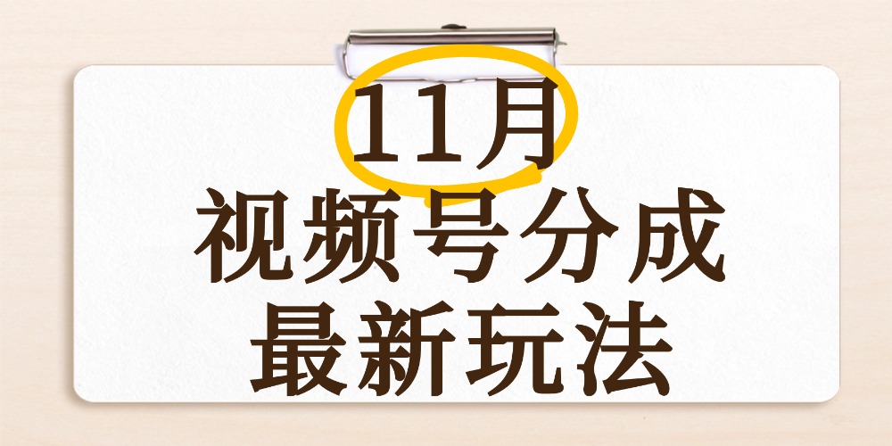 最新11月视频号分成计划全新玩法，几秒搞定视频，日入2000+，手机操作-易学副业