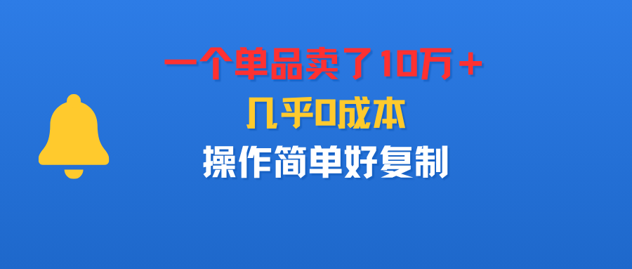 一个单品卖了10万+,几乎0成本,操作简单好复制-易学副业