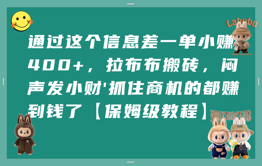 通过这个信息差一单小赚400+,拉布布搬砖,闷声发小财,抓住商机的都赚到钱了【保姆级教程】-易学副业