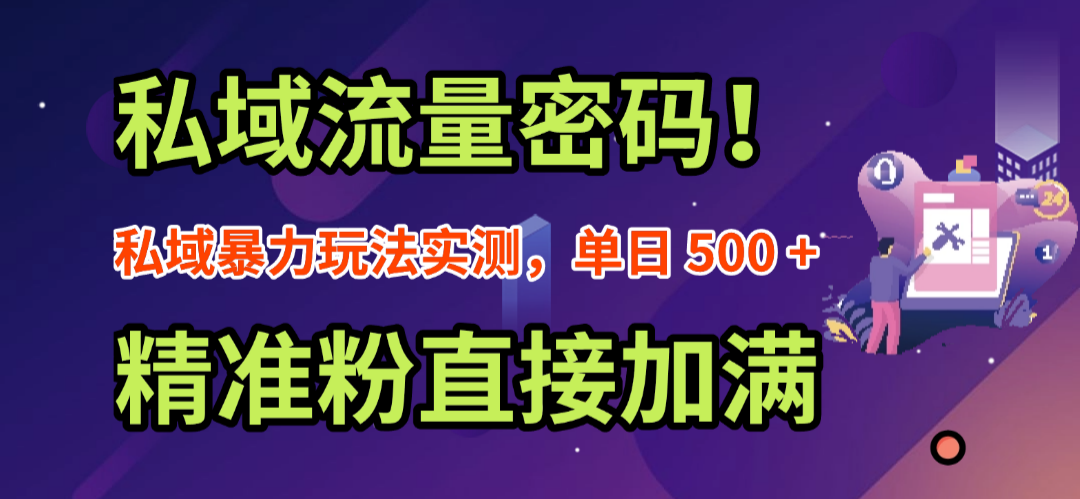 私域流量密码！私域暴力玩法实测，单日 500 + 精准粉直接加满-易学副业