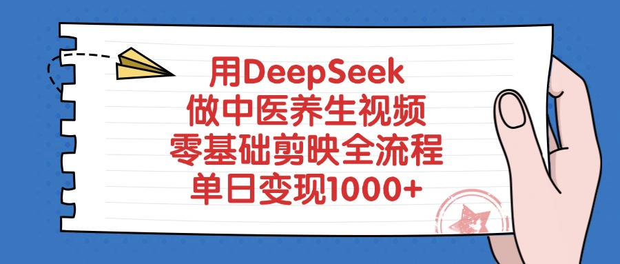 用DeepSeek做中医养生视频,零基础剪映全流程教程,单日变现1000+-易学副业