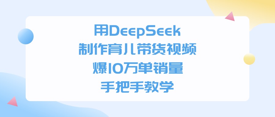 用DeepSeek制作育儿带货视频,爆10万单销量,手把手全教学-易学副业