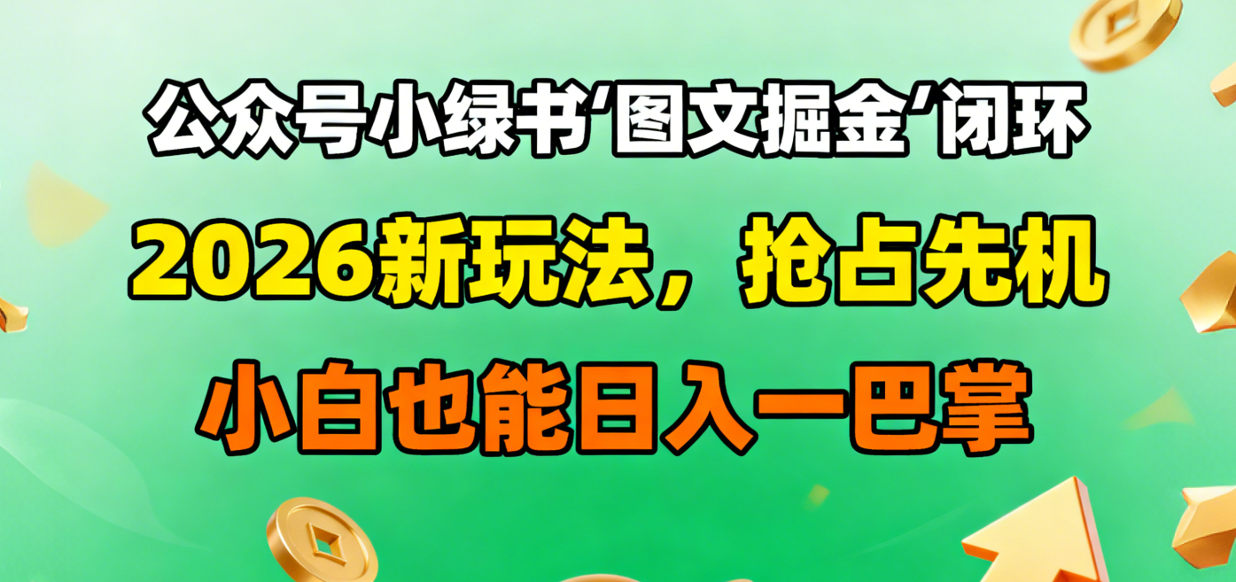 公众号小绿书图文掘金闭环,2026新玩法,抢占先机,小白也能日入一巴掌-易学副业