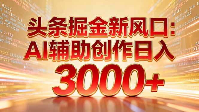 头条掘金新风口：AI辅助创作日入3000+，矩阵玩法当天启动隔天见效-易学副业