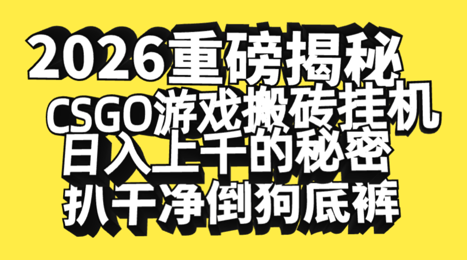 2026开年重磅解密，CSGO游戏搬砖挂机日入上千的秘密，把倒狗的底裤扒干净，毫无保留-易学副业