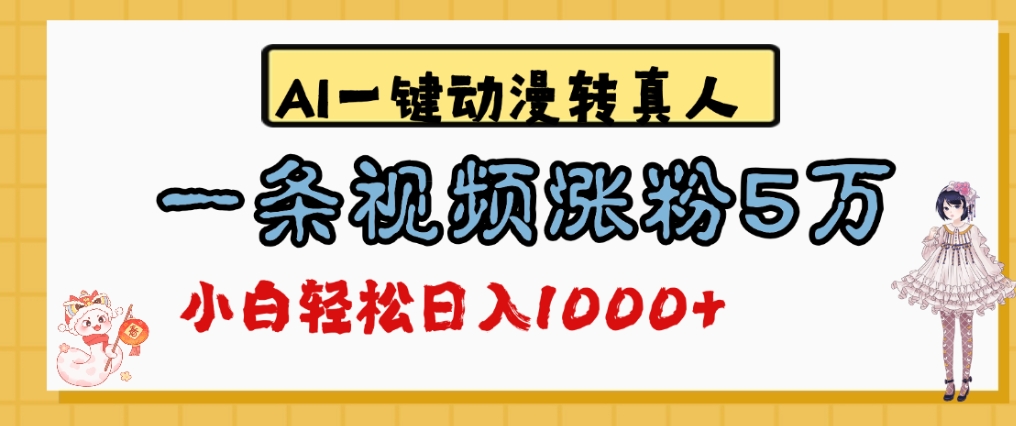 最新AI一键动漫转真人,一条视频爆涨5万粉,单日变现1000+-易学副业