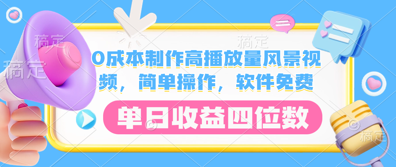 0成本制作高播放量风景视频,软件免费,简单操作,单日收益四位数-易学副业