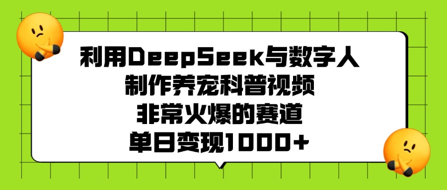 利用DeepSeek，与数字人制作养宠科普视频，非常火爆的赛道，单日变现1000+-易学副业