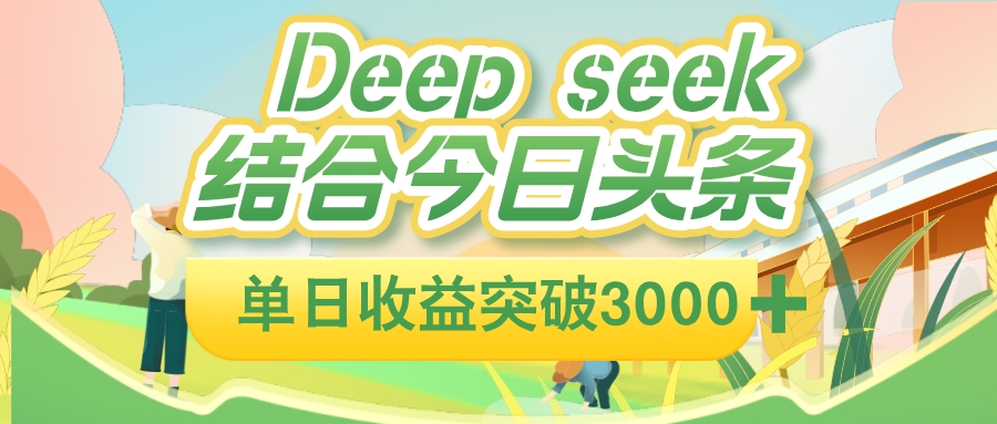 deep seek 结合今日头条，单日收益可突破 3000+，只需要简单的复制粘贴即可-易学副业