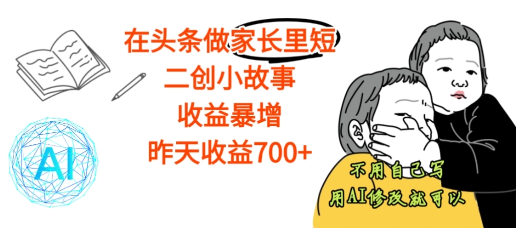 【震惊】在头条做家长里短二创小故事，收益暴增，昨天收益700+-易学副业