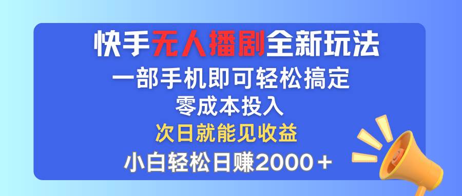 快手无人播剧全新玩法，一部手机就可以轻松搞定，零成本投入，小白轻松…-易学副业