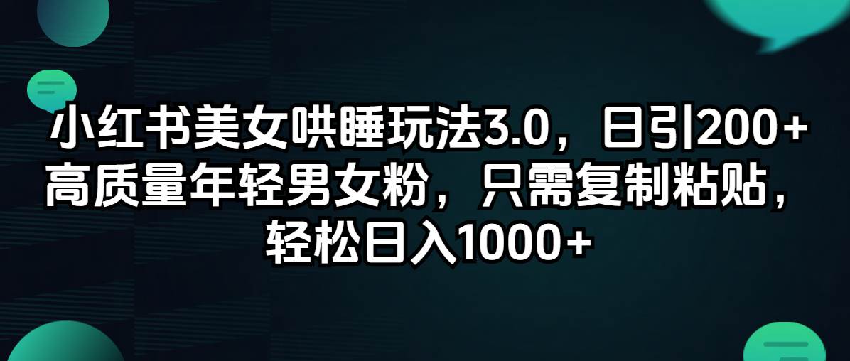 小红书美女哄睡玩法3.0，日引200+高质量年轻男女粉，只需复制粘贴，轻…-易学副业