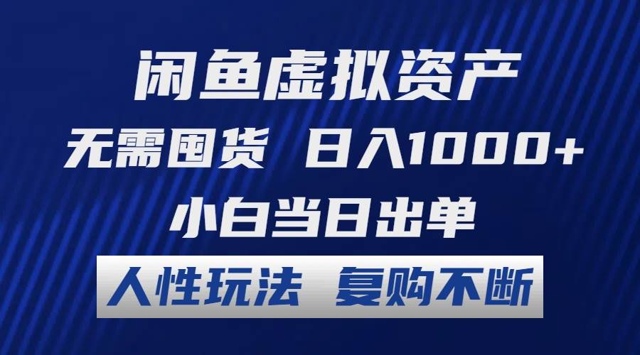 闲鱼虚拟资产 无需囤货 日入1000+ 小白当日出单 人性玩法 复购不断-易学副业
