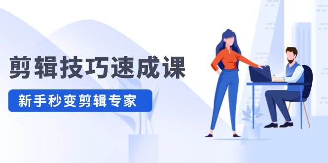 剪辑技巧速成课，高清拍摄+调色 转扇子，建筑-抠图精通，新手秒变剪辑专家-易学副业