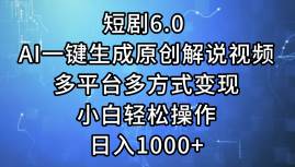 短剧6.0 AI一键生成原创解说视频，多平台多方式变现，小白轻松操作，日…-易学副业